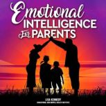 Emotional Intelligence for Parents The complete Guide to Mastering Your Emotions and Becoming a Patient Parent to Raise an Explosive Child. Stay Calm, Love and Patient, Lisa Kennedy
