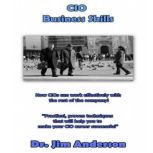 CIO Business Skills How CIOs Can Work Effectively with the Rest of the Company!, Dr. Jim Anderson