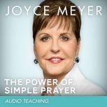 The Power of Simple Prayer How to Talk with God About Everything, Joyce Meyer
