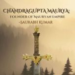 Chandragupta Maurya: Founder Of Mauryan Empire, Saurabh Kumar