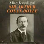 A Rare Recording of Sir Arthur Conan Doyle, Sir Arthur Conan Doyle