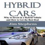 Hybrid Cars Why to Invest in a Hybrid Vehicle and How to Get the Best Deal, Jim Stephens