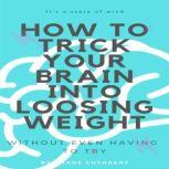 HOW TO TRICK YOUR BRAIN INTO LOOSING WEIGHT, Shane Cuthbert