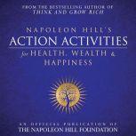 Napoleon Hill's Action Activities for Health, Wealth and Happiness An Official Publication of the Napoleon Hill Foundation, Napoleon Hill
