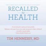 Recalled to Health Free Yourself from a SelfImposed Prison of Bad Habits, Tim Hennessy, MD