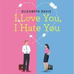 I Love You, I Hate You All's fair in love and law in this irresistible enemies-to-lovers rom-com!, Elizabeth Davis