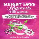 Weight Loss Hypnosis for Women The Ultimate Guide to Naturally Lose Weight, Stay Fit for Life and Look Amazing Now with Hypnosis, Meditation and Affirmations, Lucia G. Richard