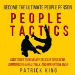People Tactics Strategies to Navigate Delicate Situations, Communicate Effectively, and Win Anyone Over, Patrick King