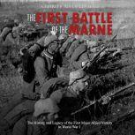 First Battle of the Marne, The: The History and Legacy of the First Major Allied Victory in World War I, Charles River Editors