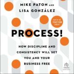 Process! How Discipline and Consistency Will Set You and Your Business Free, Lisa Gonzalez