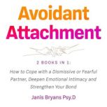 Avoidant Attachment 2 Books in 1: How to Cope with a Dismissive or Fearful Partner, Deepen Emotional Intimacy and Strengthen Your Bond, Janis Bryans Psy.D