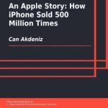 An Apple Story: How iPhone Sold 500 Million Times, Can Akdeniz