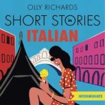Short Stories in Italian  for Intermediate Learners Read for pleasure at your level, expand your vocabulary and learn Italian the fun way!, Olly Richards