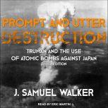 Prompt and Utter Destruction Truman and the Use of Atomic Bombs against Japan, Third Edition, J. Samuel Walker