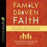 Family Driven Faith Doing What It Takes to Raise Sons and Daughters Who Walk with God, Voddie Baucham