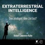 Extraterrestrial Intelligence Does Intelligent Alien Life Exist?, Robert L. Kuhn