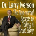 The Nonverbal Secrets to Telling A Great Story, Dr. Larry Iverson, PhD