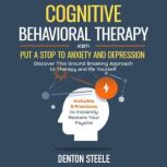 Cognitive Behavioral Therapy (CBT): Put a Stop to Anxiety and Depression Discover This Ground Breaking Approach to Therapy and Fix Yourself. Includes 8 Practices to Instantly Restore Your Psyche, DENTON STEELE