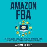 Amazon FBA: The Ultimate Guide to Building a Successful Private Label Brand in 2020 & Beyond - E-Commerce Passive Income Business, Armani Murphy