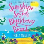 Sunshine and Secrets at Blackberry Beach A gorgeous uplifting romance to escape with this summer, Holly Martin