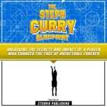 The Steph Curry Blueprint: Unlocking The Secrets And Impact Of A Player Who Changed The Face Of Basketball Forever, Eternia Publishing