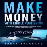Make Money With Kindle Publishing A Step-By-Step Guide to Self-Publishing Short eBooks For Busy People, Brett Standard