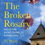 The Broken Rosary And Other Short Stories to Inspire Hope, Ty Perry
