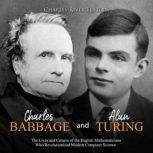 Charles Babbage and Alan Turing: The Lives and Careers of the English Mathematicians Who Revolutionized Modern Computer Science, Charles River Editors