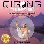 QIGONG The Beginners Guide. A Path Through Meditation Training & Breathing Techniques. From Chinese Medicine to Mindfulness & Concentration for Psychological and Physical Well-Being.