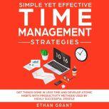 Simple Yet Effective Time Management Strategies ,Get Things Done In Less Time And Develop Atomic Habbits With Productivity Methods Used By Highly Successful People, Ethan Grant