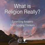 What is Religion Really? Surprising Answers from Leading Thinkers, Robert L. Kuhn