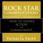 Rock Star Communications How to Inspire Action and Commitment, Patricia Fripp