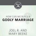 How Can We Build a Godly Marriage?, Joel R. Beeke