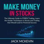 Make Money in Stocks: The Ultimate Guide to FOREX Trading, Learn the Insider Techniques in Stocks and Trading that Would Lead to Financial Success	