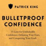 Bulletproof 15 Laws for Unshakeable Confidence, Defeating Your Fears, and Conquering Your Goals, Patrick King