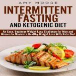 Ketogenic Diet and Intermittent Fasting An Easy, Beginner Weight Loss Challenge for Men and Women to Maximize Healthy Weight Loss with Keto, Moore Amy