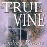 The True Vine Meditations for a Month on John 15:116, Andrew Murray