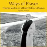 Ways of Prayer: Thomas Merton on a Desert Father's Wisdom A Desert Father's Wisdom, Thomas Merton