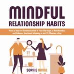 Mindful Relationship Habits How to Improve Communication in Your Marriage or Relationship and Enhance Emotional Intimacy in Just 25 Minutes a Day, Sophie Irvine