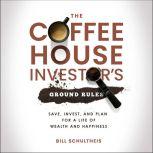 The Coffeehouse Investor's Ground Rules Save, Invest, and Plan for a Life of Wealth and Happiness, Bill Schultheis