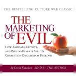 The Marketing of Evil How Radicals, Elitists and Pseudo-Experts Sell Us Corruption Disguised as Freedom