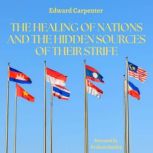 The Healing of Nations and the Hidden Sources of Their Strife, Edward Carpenter
