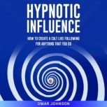 Hypnotic Influence How to Create a Cult Like Following for Anything That You Do, Omar Johnson