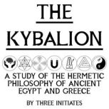 The Kybalion A Study of the Hermetic Philosophy of Ancient Egypt and Greece