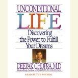 Unconditional Life Discovering the Power to Fulfill Your Dreams, Deepak Chopra, M.D.