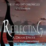 Reflecting: A Dream Episode of the Starlight Chronicles An Epic Fantasy Adventure Series, C. S. Johnson