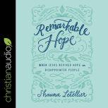 Remarkable Hope When Jesus Revived Hope in Disappointed People, Shauna Letellier