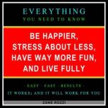 Be Happier, Stress About Less, Have Way More Fun, and Live Fully Volume 1 Proven Ways to Get the Most Enjoyment From the Limited Time You Have Left on Earth, Zane Rozzi