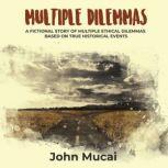 Multiple Dilemmas A fictional story of multiple ethical dilemmas based on true historical events, John Mucai