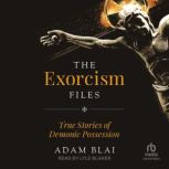 The Exorcism Files True Stories of Demonic Possession, Adam Blai
